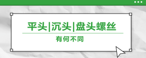 螺絲的平頭、沉頭、盤頭，有何區(qū)別？