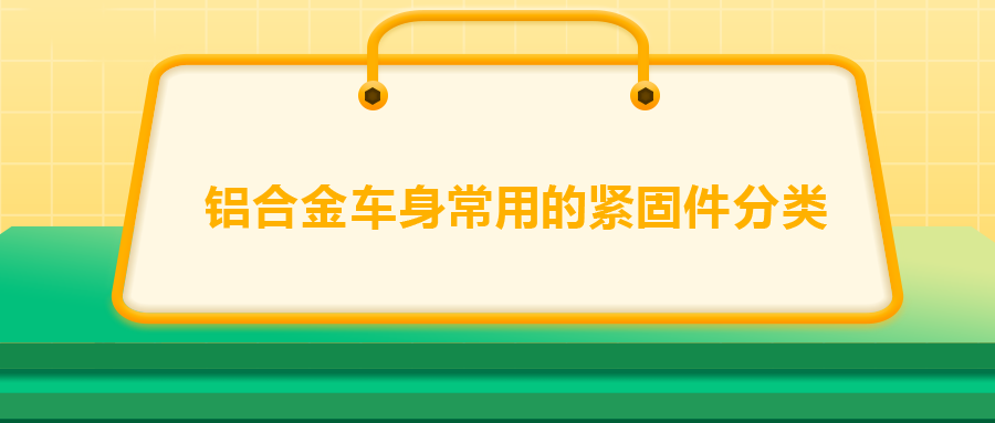 鋁合金車身常用的緊固件分類，一次給你講清楚