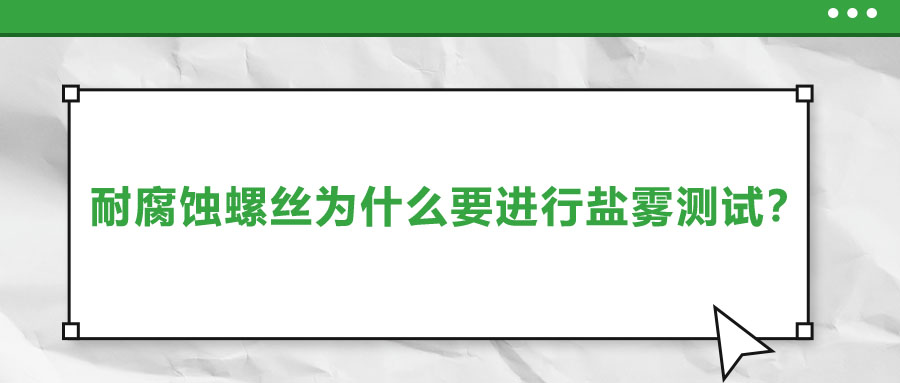 耐腐蝕螺絲為什么要進(jìn)行鹽霧測試？