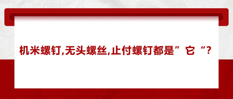 機(jī)米螺釘、無(wú)頭螺絲、止付螺釘?shù)膭e稱(chēng)，你知道嗎？