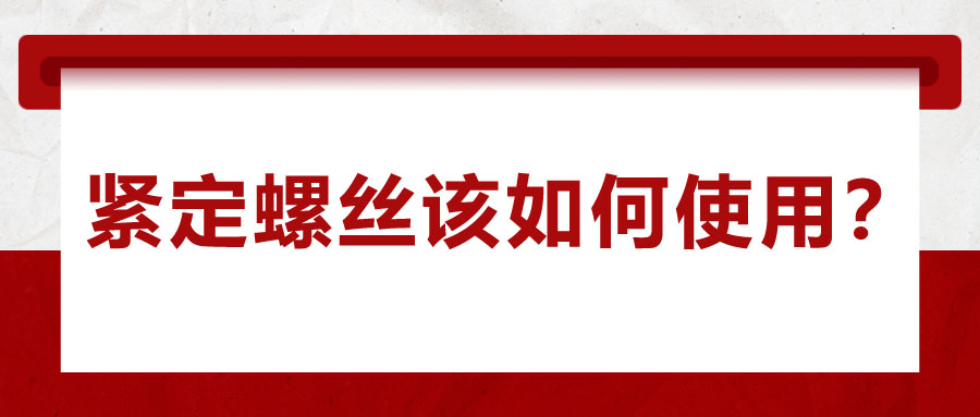 對(duì)于緊定螺絲該如何使用，你了解嗎？