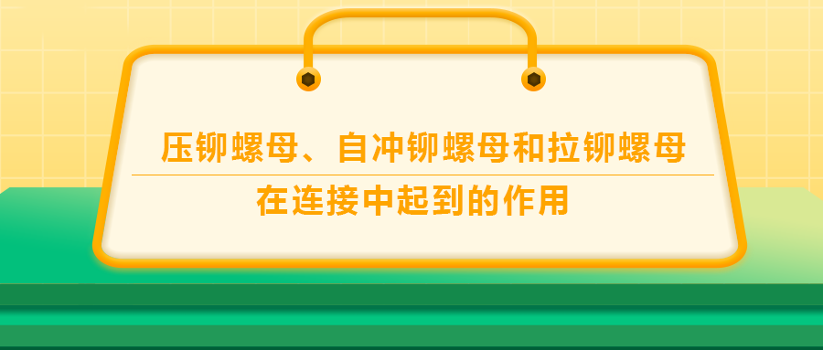 壓鉚螺母、自沖鉚螺母和拉鉚螺母在連接中起到的作用，你了解嗎？