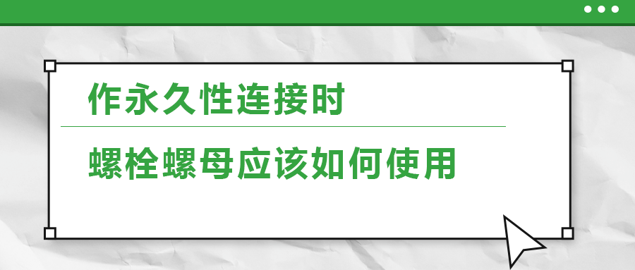 作永久性連接時，螺栓螺母應該如何使用