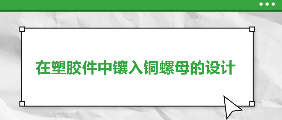 在塑膠件中鑲?cè)脬~螺母的設(shè)計