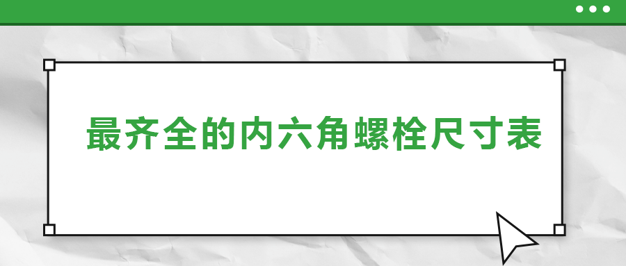 最齊全的內(nèi)六角螺栓尺寸表 ，都在這里了