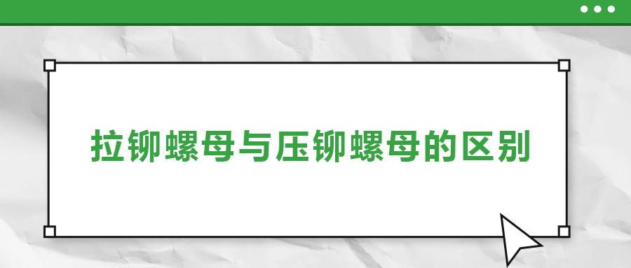 拉鉚螺母與壓鉚螺母的區(qū)別， 一次給你講清楚