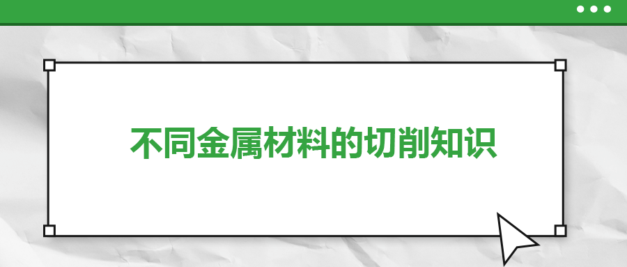 不同的金屬材料，切削起來有什么不同？