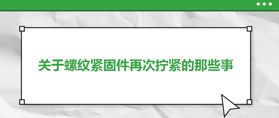 關(guān)于螺紋緊固件再次擰緊的那些事