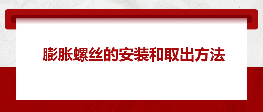 膨脹螺絲的安裝和取出方法， 一次給你講清楚