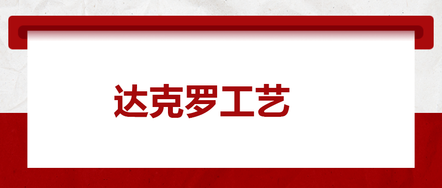 達克羅工藝， 你了解多少