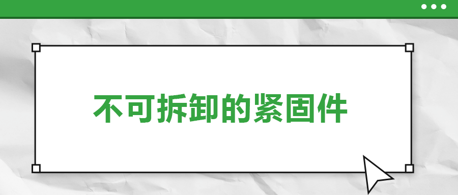 不可拆卸的緊固件有哪些，一次給你講清楚