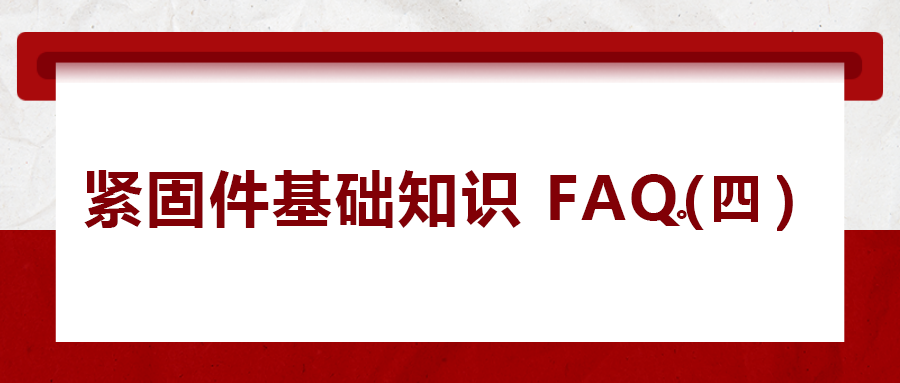 緊固件基礎(chǔ)知識FAQ(四）| 你一定要了解的8個(gè)緊固件基本常識