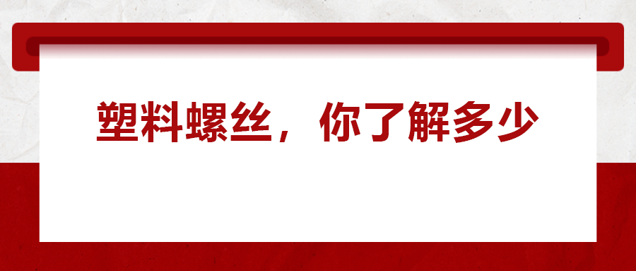 關(guān)于塑料螺絲 ，你真的了解嗎