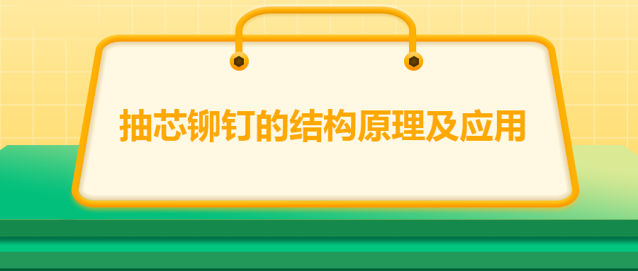 抽芯鉚釘?shù)慕Y構原理及應用,你知道嗎