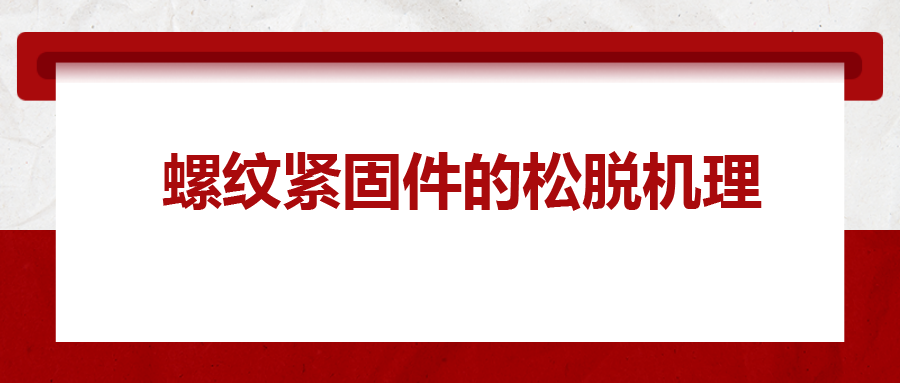 螺紋緊固件的松脫機理， 一次給你講清楚