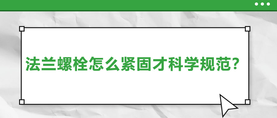 法蘭螺栓怎么緊固才科學(xué)規(guī)范？