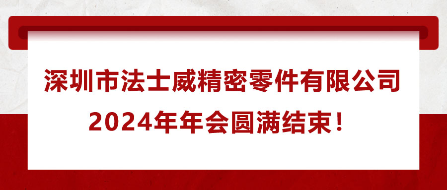 深圳市法士威精密零件有限公司2024年年會圓滿結束！