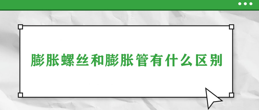 膨脹螺絲和膨脹管有什么區(qū)別