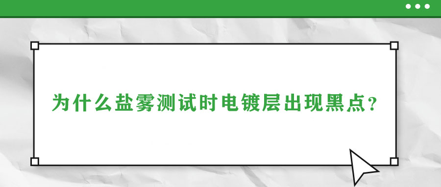 為什么鹽霧測(cè)試時(shí)電鍍層出現(xiàn)黑點(diǎn)？