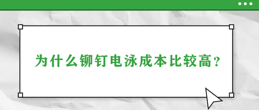 為什么鉚釘電泳成本比較高？