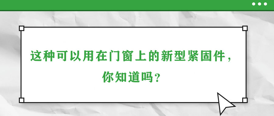 這種可以用在門(mén)窗上的新型緊固件，你知道嗎？