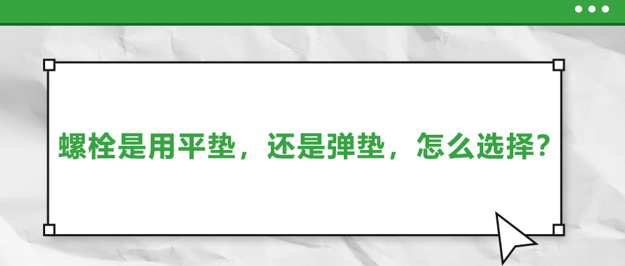 螺栓是用平墊，還是彈墊，怎么選擇？