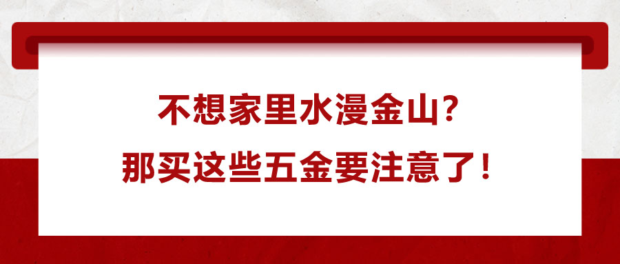 不想家里水漫金山？那買這些五金要注意了！