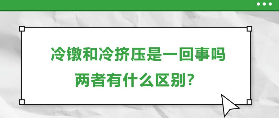 冷鐓和冷擠壓是一回事嗎，兩者有什么區(qū)別？