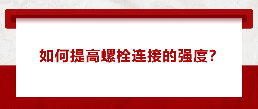 如何提高螺栓連接的強(qiáng)度？