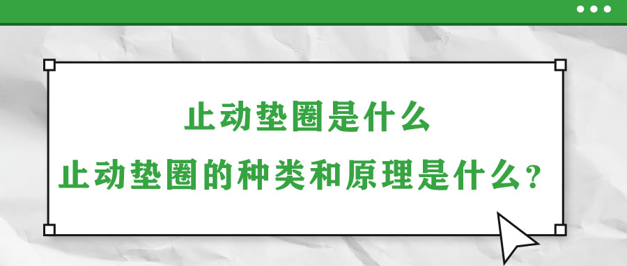 止動墊圈是什么？止動墊圈的種類和原理是什么？