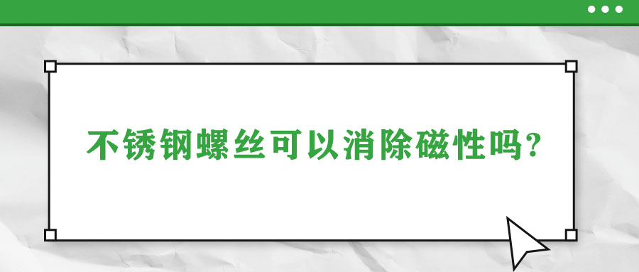 不銹鋼螺絲可以消除磁性嗎?