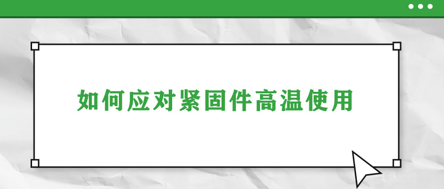 如何應(yīng)對緊固件高溫使用