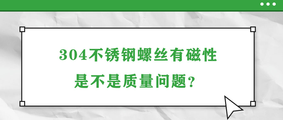 304不銹鋼螺絲有磁性是不是質(zhì)量問(wèn)題？