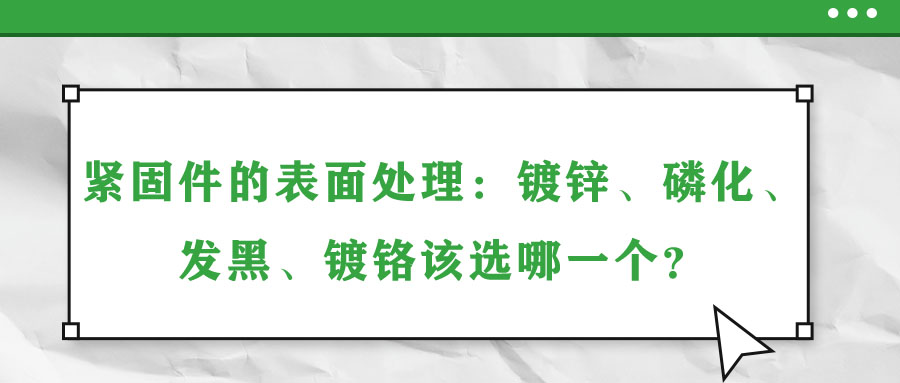 緊固件的表面處理：鍍鋅、磷化、發(fā)黑、鍍鉻該選哪一個(gè)？