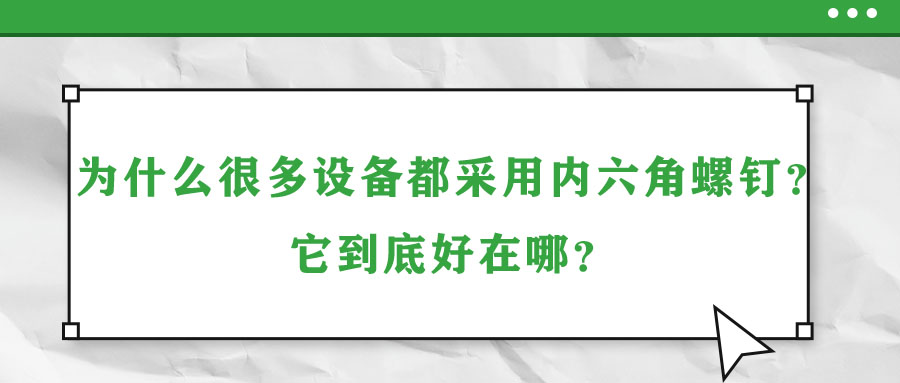 為什么很多設(shè)備都采用內(nèi)六角螺釘？它到底好在哪？