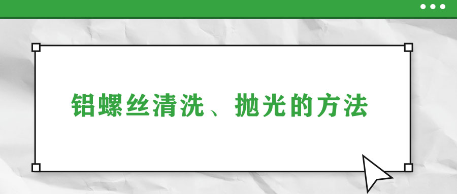 鋁螺絲清洗、拋光的方法