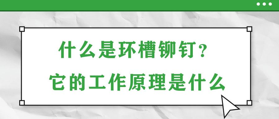 什么是環(huán)槽鉚釘？它的工作原理是什么？