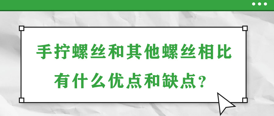 手?jǐn)Q螺絲和其他螺絲相比有什么優(yōu)點(diǎn)和缺點(diǎn)？